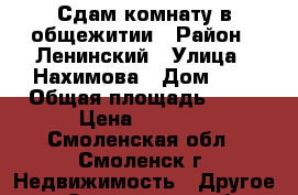 Сдам комнату в общежитии › Район ­ Ленинский › Улица ­ Нахимова › Дом ­ 8 › Общая площадь ­ 10 › Цена ­ 5 500 - Смоленская обл., Смоленск г. Недвижимость » Другое   . Смоленская обл.,Смоленск г.